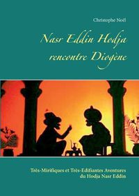 Cover image for Nasr Eddin Hodja rencontre Diogene: Tres-Mirifiques et Tres-Edifiantes Aventures du Hodja Nasr Eddin