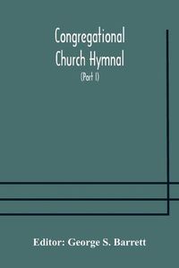 Cover image for Congregational Church hymnal; Or, Hymns of Worship, Praise, and Prayer Edited for The Congregational Union of England and Wales (Part I) Hymns With Tunes