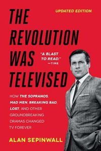 Cover image for The Revolution Was Televised: How The Sopranos, Mad Men, Breaking Bad, Lost, and Other Groundbreaking Dramas Changed TV Forever