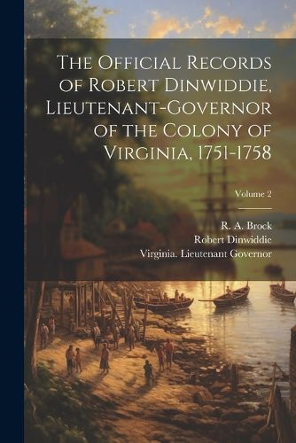 Cover image for The Official Records of Robert Dinwiddie, Lieutenant-governor of the Colony of Virginia, 1751-1758; Volume 2