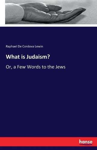 Cover image for What is Judaism?: Or, a Few Words to the Jews