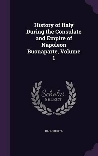 Cover image for History of Italy During the Consulate and Empire of Napoleon Buonaparte, Volume 1