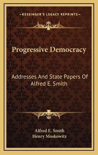 Progressive Democracy: Addresses and State Papers of Alfred E. Smith