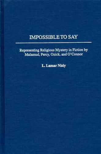 Cover image for Impossible to Say: Representing Religious Mystery in Fiction by Malamud, Percy, Ozick, and O'Connor