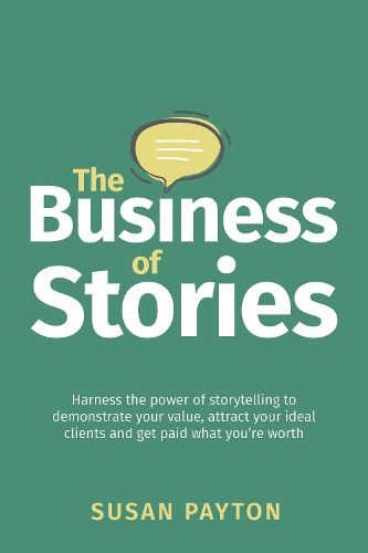 Cover image for The Business of Stories: Harness the power of storytelling to demonstrate your value, attract your ideal clients and get paid what you're worth