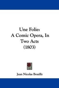 Cover image for Une Folie: A Comic Opera, in Two Acts (1803)