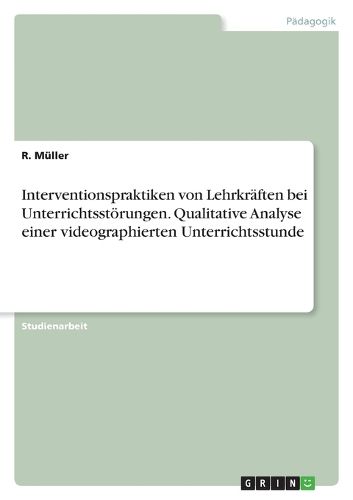 Cover image for Interventionspraktiken von Lehrkraeften bei Unterrichtsstoerungen. Qualitative Analyse einer videographierten Unterrichtsstunde
