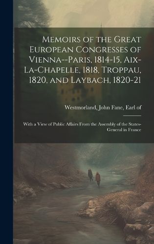 Cover image for Memoirs of the Great European Congresses of Vienna--Paris, 1814-15, Aix-la-Chapelle, 1818, Troppau, 1820, and Laybach, 1820-21; With a View of Public Affairs From the Assembly of the States-General in France