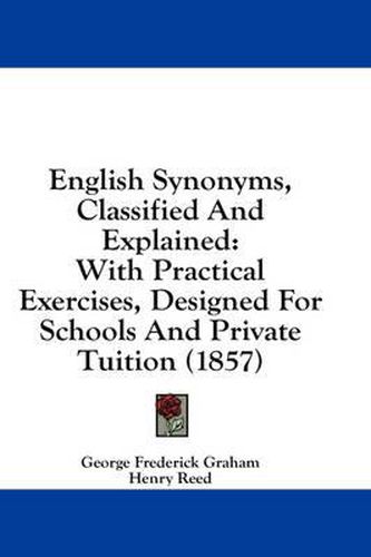 Cover image for English Synonyms, Classified And Explained: With Practical Exercises, Designed For Schools And Private Tuition (1857)