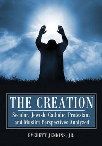 Cover image for The Creation: Secular, Jewish, Catholic, Protestant and Muslim Perspectives Analyzed