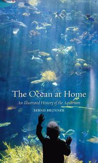 Cover image for The Ocean at Home: An Illustrated History of the Aquarium