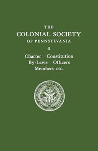 Cover image for The Colonial Society of Pennsylvania. Charter, Constitution, By-laws, Officers, Members, Etc.