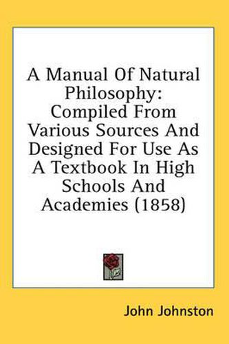 Cover image for A Manual of Natural Philosophy: Compiled from Various Sources and Designed for Use as a Textbook in High Schools and Academies (1858)