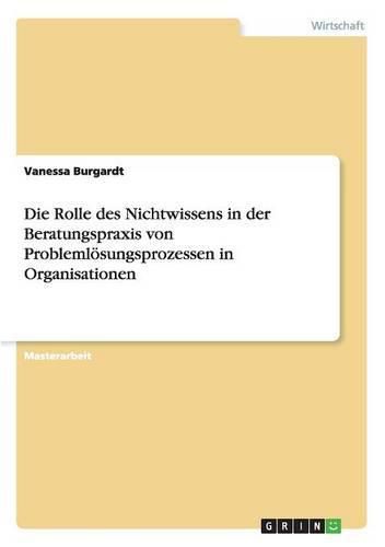 Cover image for Die Rolle des Nichtwissens in der Beratungspraxis von Problemloesungsprozessen in Organisationen