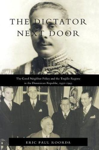 Cover image for The Dictator Next Door: The Good Neighbor Policy and the Trujillo Regime in the Dominican Republic, 1930-1945