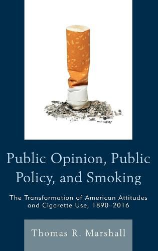 Public Opinion, Public Policy, and Smoking: The Transformation of American Attitudes and Cigarette Use, 1890-2016