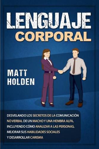 Lenguaje corporal: Desvelando los secretos de la comunicacion no verbal de un macho y una hembra alfa, incluyendo como analizar a las personas, mejorar sus habilidades sociales y desarrollar carisma