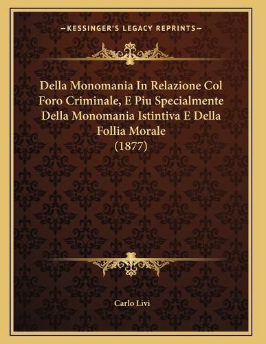 Cover image for Della Monomania in Relazione Col Foro Criminale, E Piu Specialmente Della Monomania Istintiva E Della Follia Morale (1877)