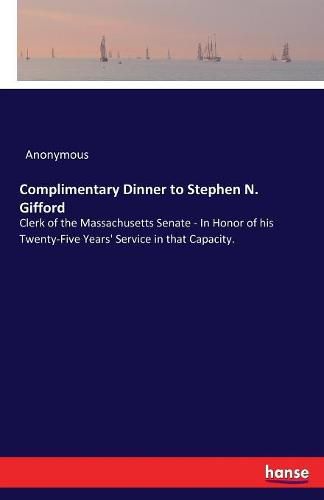 Cover image for Complimentary Dinner to Stephen N. Gifford: Clerk of the Massachusetts Senate - In Honor of his Twenty-Five Years' Service in that Capacity.