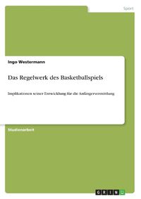 Cover image for Das Regelwerk des Basketballspiels: Implikationen seiner Entwicklung fur die Anfangervermittlung