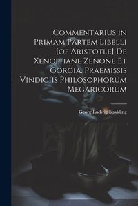 Cover image for Commentarius In Primam Partem Libelli [of Aristotle] De Xenophane Zenone Et Gorgia. Praemissis Vindiciis Philosophorum Megaricorum