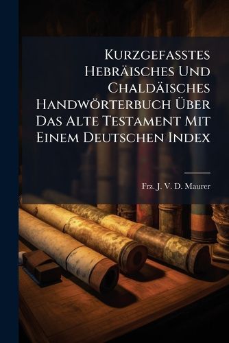 Cover image for Kurzgefasstes Hebraeisches Und Chaldaeisches Handwoerterbuch UEber Das Alte Testament Mit Einem Deutschen Index