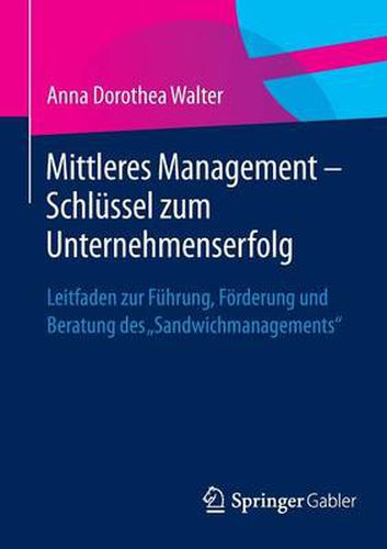 Cover image for Mittleres Management - Schlussel zum Unternehmenserfolg: Leitfaden zur Fuhrung, Foerderung und Beratung des  Sandwichmanagements