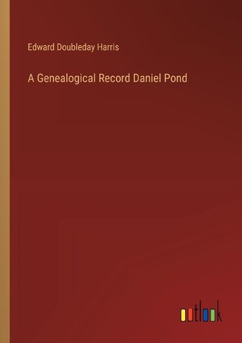Cover image for A Genealogical Record Daniel Pond