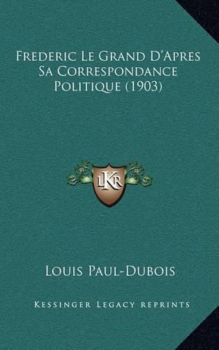 Frederic Le Grand D'Apres Sa Correspondance Politique (1903)