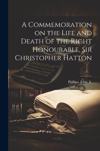 Cover image for A Commemoration on the Life and Death of the Right Honourable, Sir Christopher Hatton