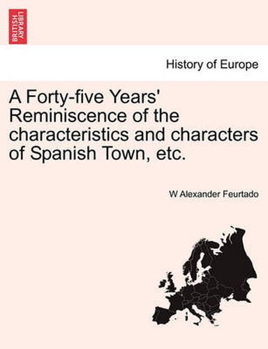 Cover image for A Forty-Five Years' Reminiscence of the Characteristics and Characters of Spanish Town, Etc.