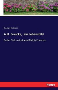 Cover image for A.H. Francke, ein Lebensbild: Erster Teil, mit einem Bildnis Franckes