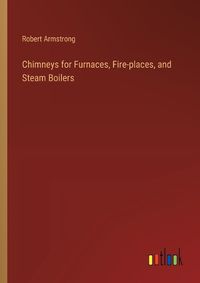 Cover image for Chimneys for Furnaces, Fire-places, and Steam Boilers