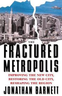 Cover image for The Fractured Metropolis: Improving The New City, Restoring The Old City, Reshaping The Region