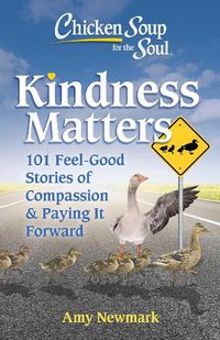 Cover image for Chicken Soup for the Soul: Kindness Matters: 101 Feel-Good Stories of Compassion & Paying It Forward