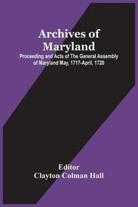 Cover image for Archives Of Maryland; Proceeding And Acts Of The General Assembly Of Maryland May, 1717-April, 1720