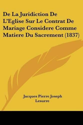 de La Juridiction de L'Eglise Sur Le Contrat de Mariage Considere Comme Matiere Du Sacrement (1837)