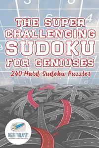 Cover image for The Super Challenging Sudoku for Geniuses 240 Hard Sudoku Puzzles