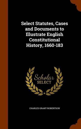 Select Statutes, Cases and Documents to Illustrate English Constitutional History, 1660-183