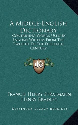 Cover image for A Middle-English Dictionary: Containing Words Used by English Writers from the Twelfth to the Fifteenth Century