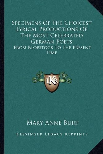 Specimens of the Choicest Lyrical Productions of the Most Celebrated German Poets: From Klopstock to the Present Time