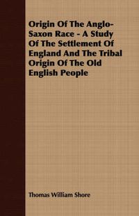 Cover image for Origin of the Anglo-Saxon Race - A Study of the Settlement of England and the Tribal Origin of the Old English People