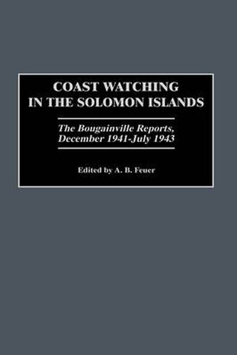 Cover image for Coast Watching in the Solomon Islands: The Bougainville Reports, December 1941-July 1943