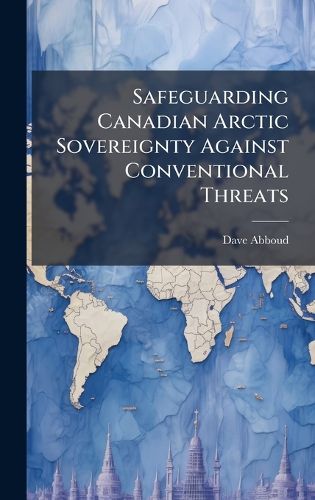 Cover image for Safeguarding Canadian Arctic Sovereignty Against Conventional Threats