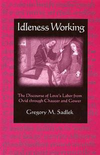 Cover image for Idleness Working: The Discourse of Love's Labor from Ovid through Chaucer and Gower