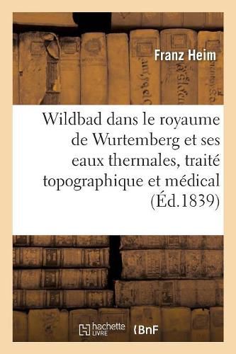 Wildbad Dans Le Royaume de Wurtemberg Et Ses Eaux Thermales, Traite Topographique Et Medical