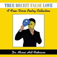 Cover image for True Deceit False Love: A Free-Verse Poetry Collection