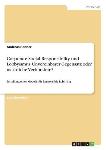 Corporate Social Responsibility und Lobbyismus. Unvereinbarer Gegensatz oder natuerliche Verbuendete?