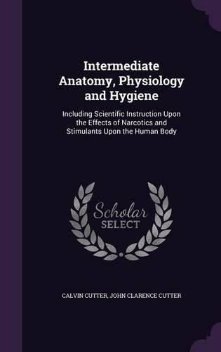 Cover image for Intermediate Anatomy, Physiology and Hygiene: Including Scientific Instruction Upon the Effects of Narcotics and Stimulants Upon the Human Body