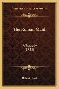 Cover image for The Roman Maid: A Tragedy (1725)